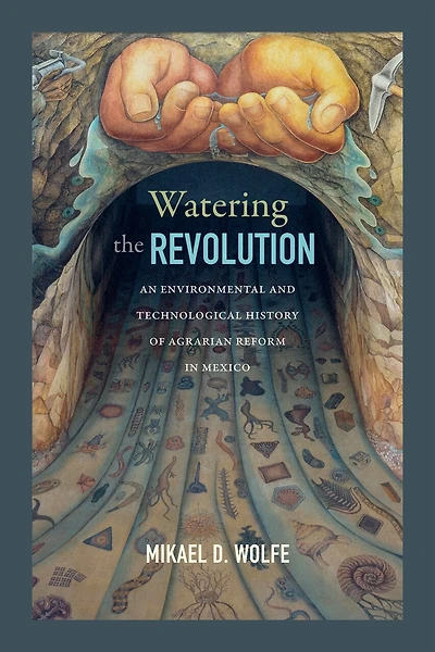 Watering the Revolution: An Environmental and Technological History of Agrarian Reform Mexico