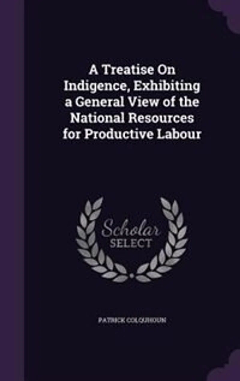 a Treatise On Indigence, Exhibiting General View of the National Resources for Productive Labour