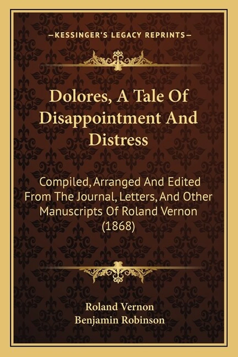 Dolores, A Tale Of Disappointment And Distress: Compiled, Arranged And Edited From The Journal, Letters, And Other Manuscripts Of Roland Vernon (1868)