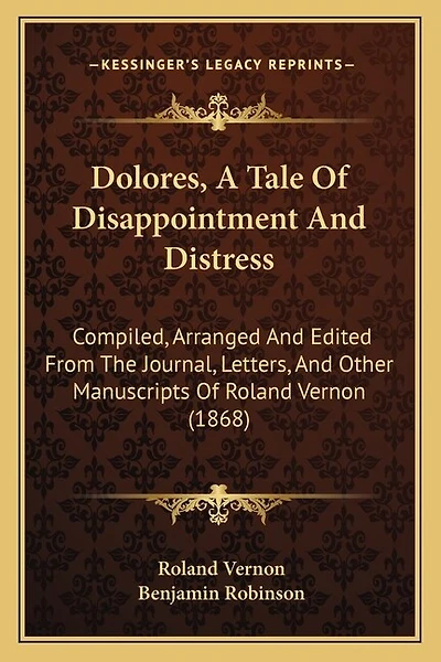 Dolores, A Tale Of Disappointment And Distress: Compiled, Arranged And Edited From The Journal, Letters, And Other Manuscripts Of Roland Vernon (1868)