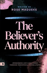 The Believer's Authority: Overcoming Life's Challenges through Persistence, Prayer & Faith