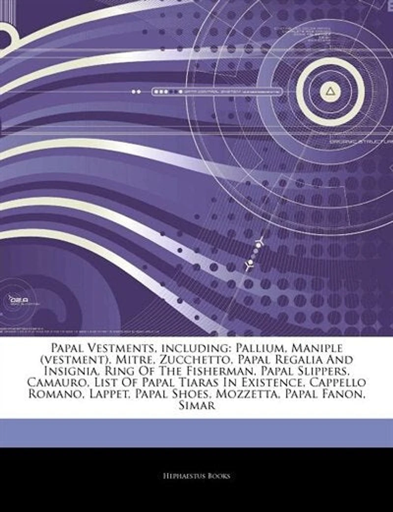 Articles On Papal Vestments, including: Pallium, Maniple (vestment), Mitre, Zucchetto, Papal Regalia And Insignia, Ring Of The Fisherman, P