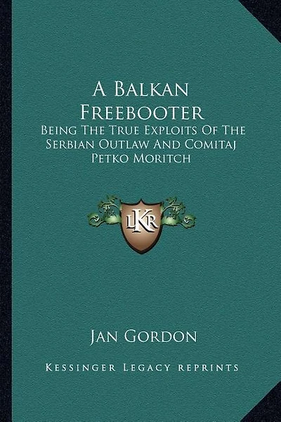 A Balkan Freebooter: Being The True Exploits Of The Serbian Outlaw And Comitaj Petko Moritch