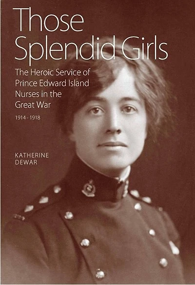 Those Splendid Girls: The Heroic Service of Prince Edward Island Nurses in the Great War