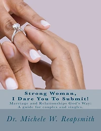 Strong Woman, I Dare You To Submit!: Marriage and Relationships God's Way: A guide for couples and singles.