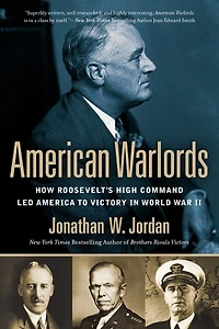 American Warlords: How Roosevelt's High Command Led America To Victory World War Ii