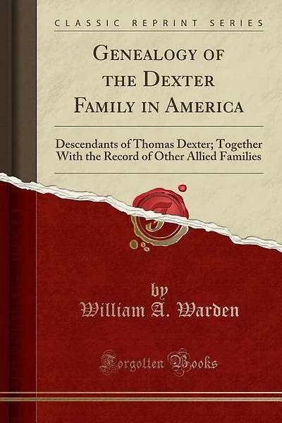 Genealogy of the Dexter Family in America: Descendants of Thomas Dexter; Together With the Record of Other Allied Families (Classic Reprint)