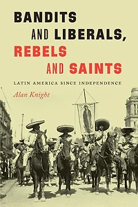 Bandits and Liberals, Rebels Saints: Latin America since Independence