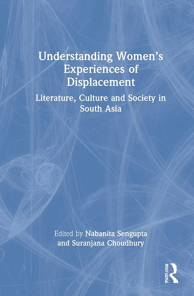 Understanding Women's Experiences of Displacement: Literature, Culture and Society South Asia