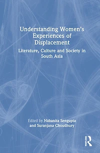 Understanding Women's Experiences of Displacement: Literature, Culture and Society South Asia