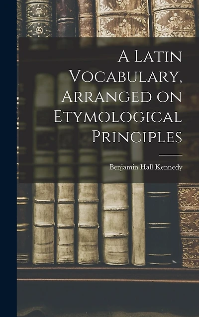 A Latin Vocabulary, Arranged on Etymological Principles