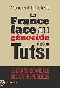 La France face au génocide des Tutsi: le grand scandale de la Ve République