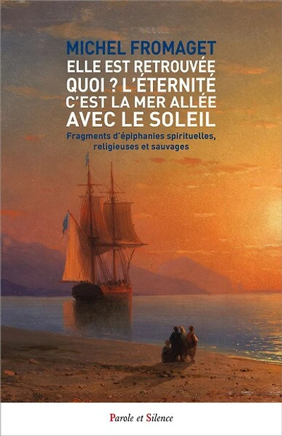 Elle est retrouvée, quoi ? L'éternité, c'est la mer allée avec le Soleil: fragments d'épiphanies spirituelles, religieuses et sauvages