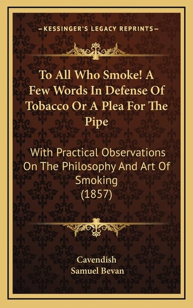 To All Who Smoke! A Few Words In Defense Of Tobacco Or A Plea For The Pipe: With Practical Observations On The Philosophy And Art Of Smoking (1857)