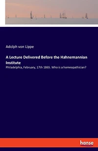 A Lecture Delivered Before The Hahnemannian Institute: Philadelphia, February, 17th 1865. Who Is A Homeopathician?