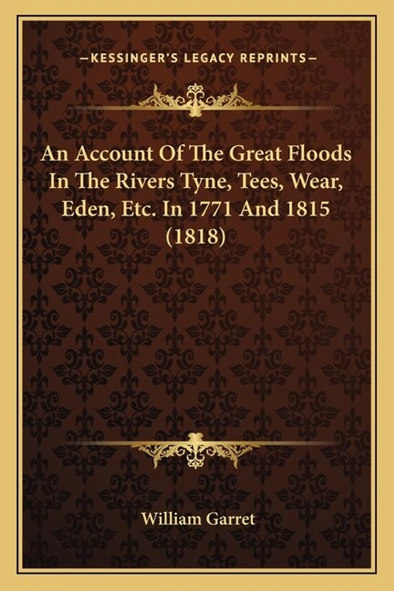 An Account Of The Great Floods In The Rivers Tyne, Tees, Wear, Eden, Etc. In 1771 And 1815 (1818)