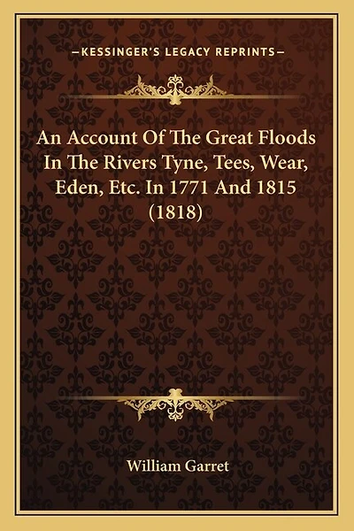 An Account Of The Great Floods In The Rivers Tyne, Tees, Wear, Eden, Etc. In 1771 And 1815 (1818)