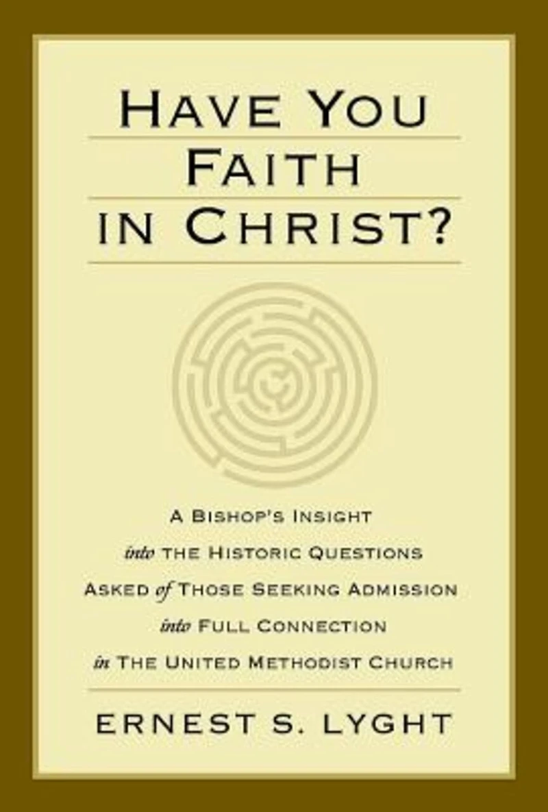 Have You Faith in Christ?: A Bishops Insight Into the Historic Questions Asked of Those Seeking Admission Into Full Connection in the United Methodist Church.