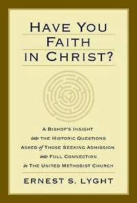 Have You Faith in Christ?: A Bishops Insight Into the Historic Questions Asked of Those Seeking Admission Into Full Connection in the United Methodist Church.