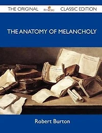 The Anatomy Of Melancholy - The Original Classic Edition