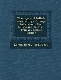 Chanteys and ballads, sea-chanteys, tramp-ballads and other ballads and poems  - Primary Source Edition