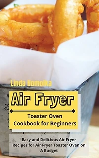 Air Fryer Toaster Oven Cookbook For Beginners: Easy And Delicious Air Fryer Recipes For Air Fryer Toaster Oven On A Budget