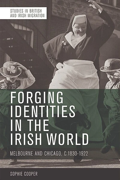 Forging Identities the Irish World: Melbourne and Chicago, 1830-1922