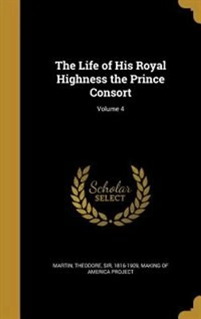 The Life of His Royal Highness the Prince Consort; Volume 4
