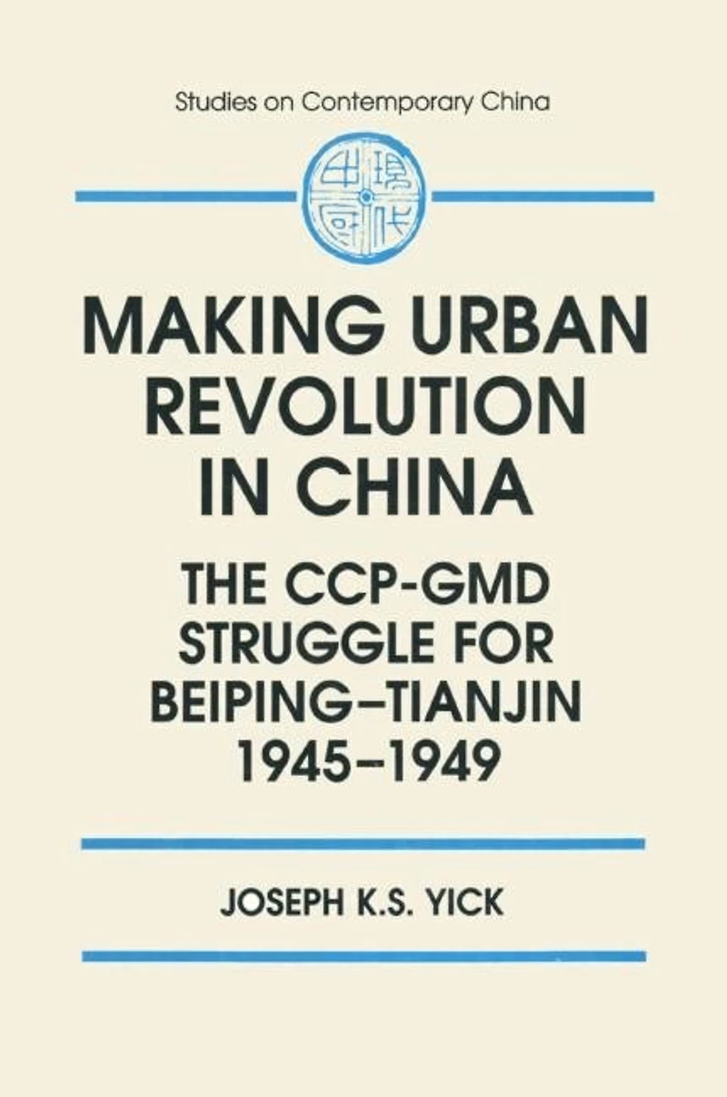 Making Urban Revolution China: The Ccp-GMD Struggle for Beiping-Tianjin, 1945-49: 1945-49