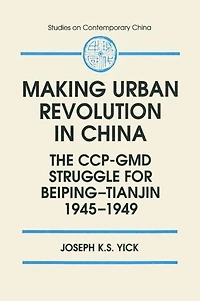 Making Urban Revolution China: The Ccp-GMD Struggle for Beiping-Tianjin, 1945-49: 1945-49