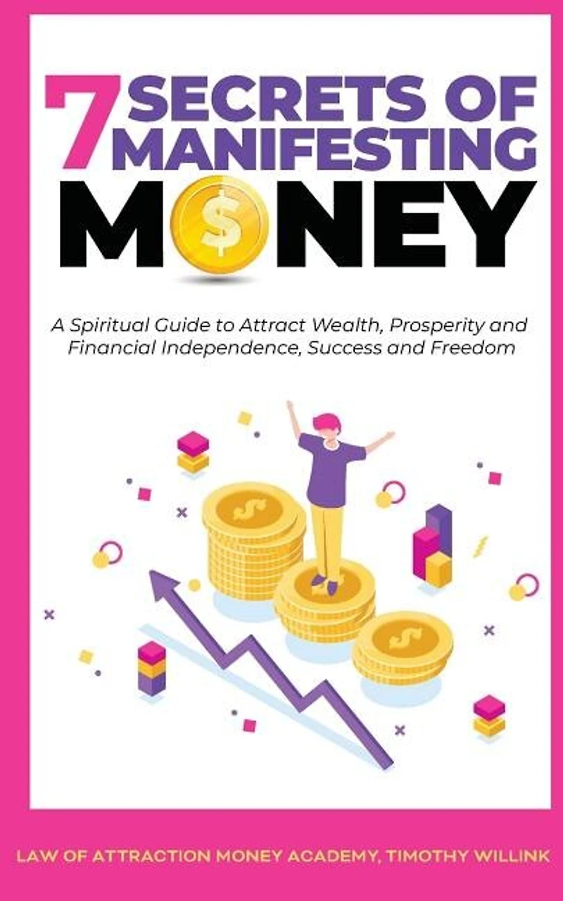 7 Secrets Of Manifesting Money: A Spiritual Guide To Attract Wealth, Prosperity And Financial Independence, Success Freedom