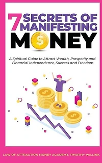 7 Secrets Of Manifesting Money: A Spiritual Guide To Attract Wealth, Prosperity And Financial Independence, Success Freedom