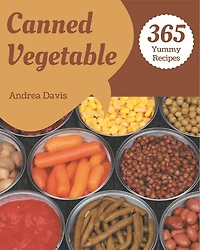 365 Yummy Canned Vegetable Recipes: Keep Calm and Try Yummy Canned Vegetable Cookbook