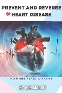 Preventing and Reversing Heart Disease: A Simple Guidebook To Keep Your Heart Healthy & To Lawer The Chance to Get a Heart Attack, Things To Do To Change Your Lifestyle, Take Sensible Precautions on Your Food intake, & Active in Physical Exercises