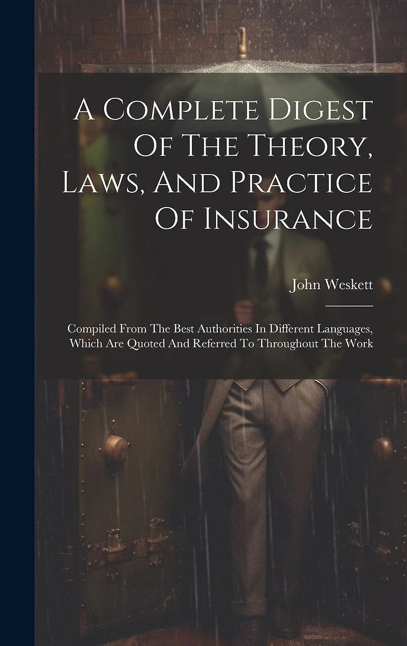 A Complete Digest Of The Theory, Laws, And Practice Of Insurance: Compiled From The Best Authorities In Different Languages, Which Are Quoted And Referred To Throughout The Work