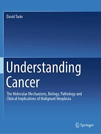 Understanding Cancer: The Molecular Mechanisms, Biology, Pathology and Clinical Implications of Malignant Neoplasia