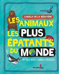 Les animaux les plus épatants du monde: histoires vraies d'animaux superhéros