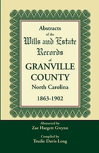 Abstracts of the Wills and Estate Records of Granville County, North Carolina, 1863-1902 by Zae Hargett Gwynn