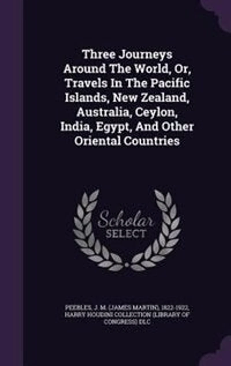 Three Journeys Around the World, or, Travels Pacific Islands, New Zealand, Australia, Ceylon, India, Egypt and Other Oriental Countries ..