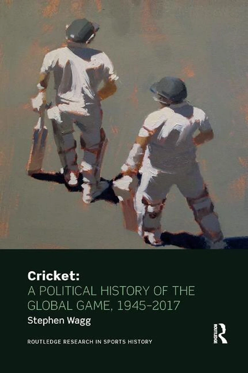Cricket: A Political History Of The Global Game, 1945-2017