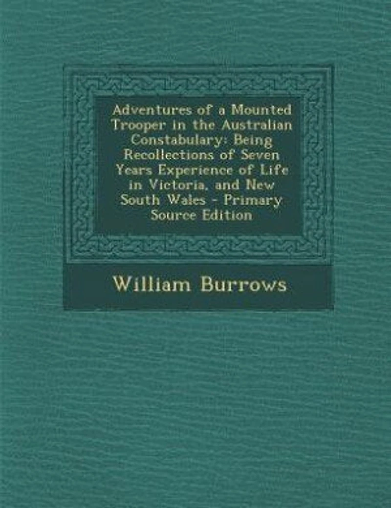 Adventures of a Mounted Trooper the Australian Constabulary: Being Recollections Seven Years Experience Life Victoria, and New South Wales - Primary So