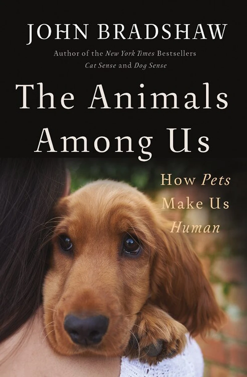 ANIMALS AMONG US: How Pets Make Us Human
