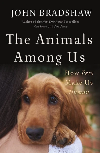 ANIMALS AMONG US: How Pets Make Us Human