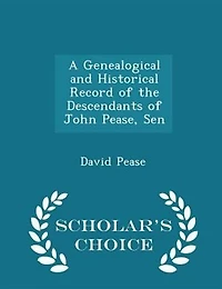 A Genealogical and Historical Record of the Descendants of John Pease, Sen - Scholar's Choice Edition