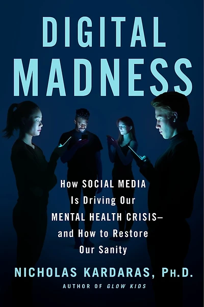 Digital Madness: How Social Media Is Driving Our Mental Health Crisis--and to Restore Sanity