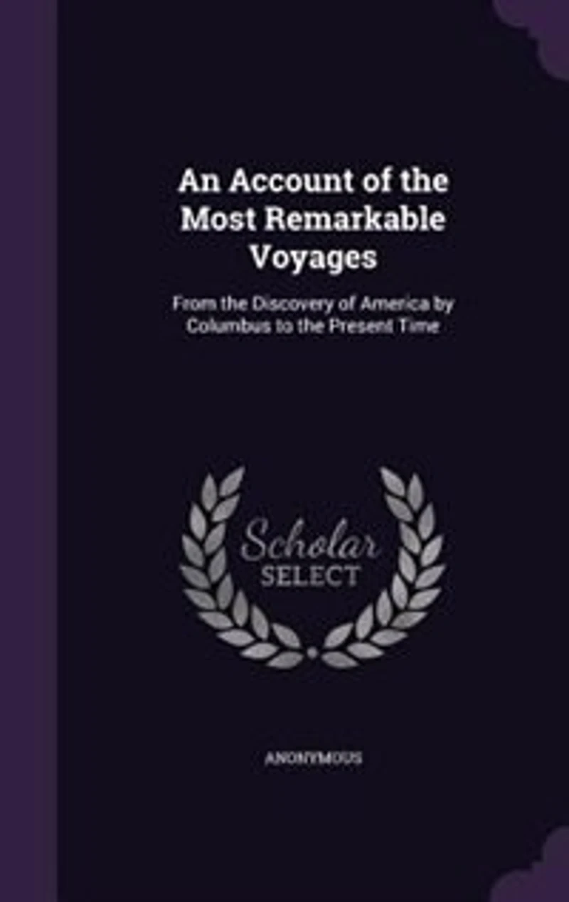 An Account of the Most Remarkable Voyages, From Discovery America by Columbus to Present Time