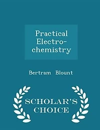 Practical Electro-chemistry - Scholar's Choice Edition
