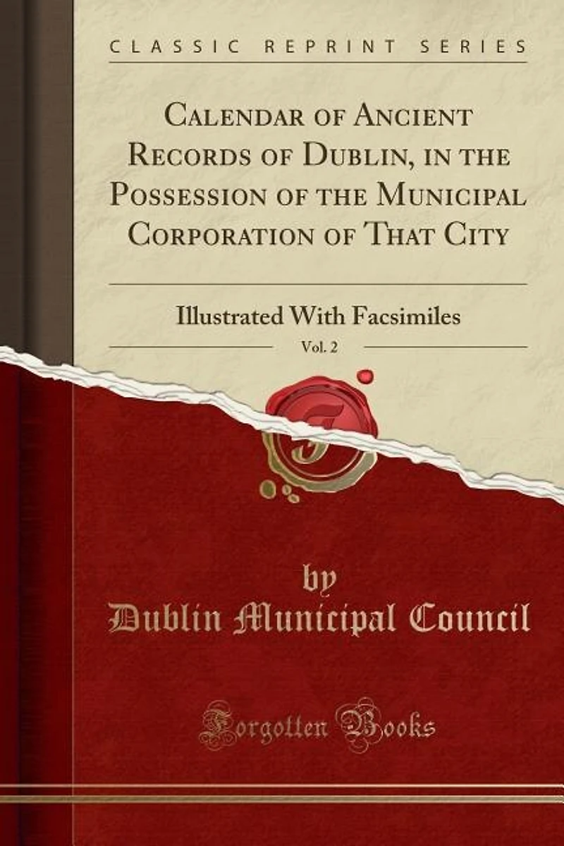 Calendar of Ancient Records Dublin, the Possession Municipal Corporation That City, Vol. 2: Illustrated With Facsimiles (Classic Reprint)