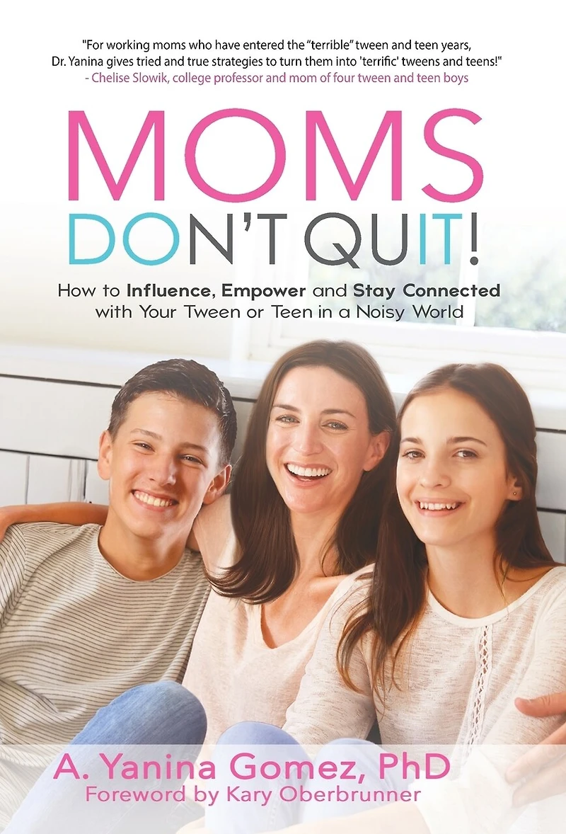 Moms Don't Quit!: How To Influence, Empower And Stay Connected With Your Tween Or Teen In A Noisy World