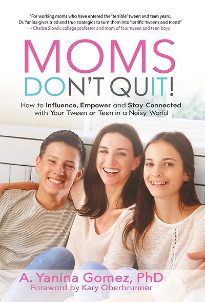Moms Don't Quit!: How To Influence, Empower And Stay Connected With Your Tween Or Teen In A Noisy World